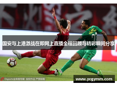 国安与上港激战在即网上直播全程回顾与精彩瞬间分享