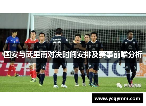 国安与武里南对决时间安排及赛事前瞻分析