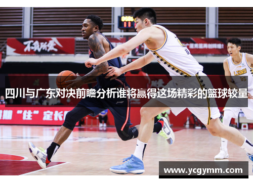 四川与广东对决前瞻分析谁将赢得这场精彩的篮球较量