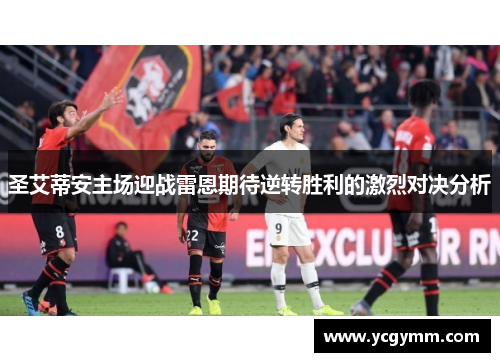 圣艾蒂安主场迎战雷恩期待逆转胜利的激烈对决分析