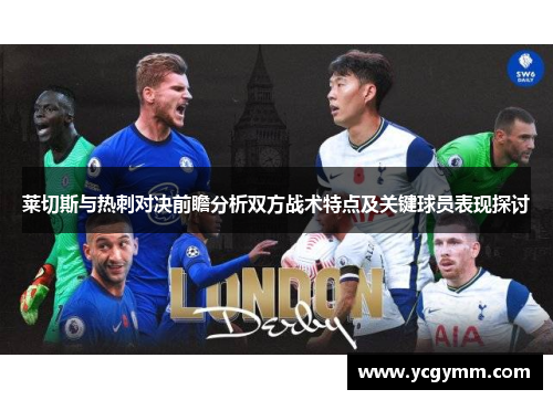 莱切斯与热刺对决前瞻分析双方战术特点及关键球员表现探讨