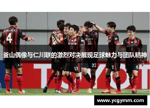 釜山偶像与仁川联的激烈对决展现足球魅力与团队精神