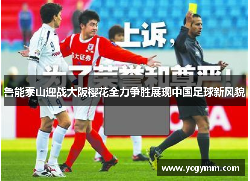 鲁能泰山迎战大阪樱花全力争胜展现中国足球新风貌