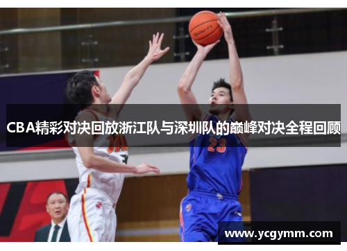 CBA精彩对决回放浙江队与深圳队的巅峰对决全程回顾