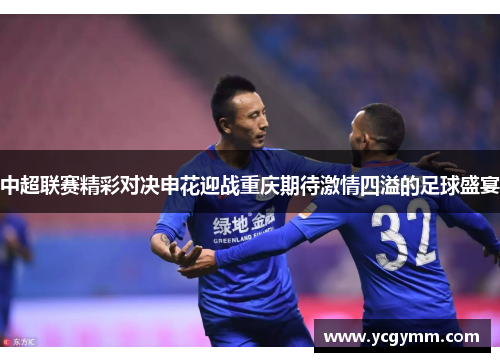 中超联赛精彩对决申花迎战重庆期待激情四溢的足球盛宴