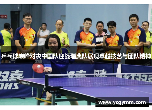 乒乓球巅峰对决中国队迎战瑞典队展现卓越技艺与团队精神