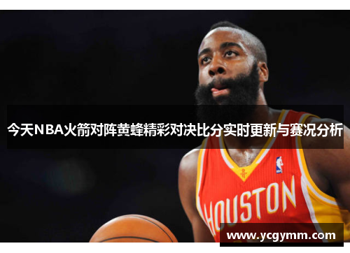 今天NBA火箭对阵黄蜂精彩对决比分实时更新与赛况分析