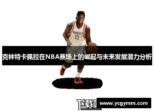 克林特卡佩拉在NBA赛场上的崛起与未来发展潜力分析